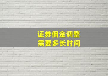 证券佣金调整 需要多长时间